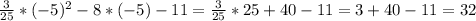 \frac{3}{25}*(-5)^2-8*(-5)-11 =\frac{3}{25}*25+40-11=3+40-11=32