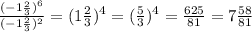 \frac{(-1\frac{2}{3})^6}{(-1\frac{2}{3})^2} =(1\frac{2}{3} )^4=(\frac{5}{3}) ^4=\frac{625}{81} =7\frac{58}{81}