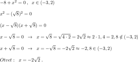 -8+x^2=0\; ,\; \; x\in (-3,2)\\\\x^2-(\sqrt8)^2=0\\\\(x-\sqrt8)(x+\sqrt8)=0\\\\x-\sqrt8=0\; \; \to \; \; x=\sqrt8=\sqrt{4\cdot 2}=2\sqrt2\approx 2\cdot 1,4=2,8\notin (-3,2)\\\\x+\sqrt8=0\; \; \to \; \; x=-\sqrt8=-2\sqrt2\approx -2,8\in (-3,2)\\\\Otvet:\; \; x=-2\sqrt2\; .