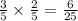 \frac{3}{5} \times \frac{2}{5} = \frac{6}{25}