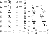 n=0;~~~ x=\frac{\pi}{6}\\ n=1;~~~ x=\frac{\pi}{6}+\frac{\pi }{3}=\frac{\pi}{2}\\ n=2;~~~ x=\frac{\pi}{6}+\frac{2\pi}{3}=\frac{5\pi}{6} \\ n=3;~~~x= \frac{\pi}{6}+\pi =\frac{7\pi}{6} \\ n=4;~~~ x=\frac{\pi}{6}+\frac{4\pi}{3}=\frac{3\pi}{2} \\ n=5;~~~x=\frac{\pi}{6}+\frac{5\pi}{3}=\frac{11\pi}{6} \\ n=-1;~~~ x=\frac{\pi}{6}-\frac{\pi}{3}=-\frac{\pi}{6}