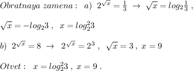 Obratnaya\; zamena:\; \; a)\; \; 2^{\sqrt{x}}=\frac{1}{3}\; \to \; \sqrt{x}=log_2\frac{1}{3}\; ,\\\\\sqrt{x}=-log_23\; ,\; \; x=log_2^23\\\\b)\; \; 2^{\sqrt{x}}=8\; \to \; \; 2^{\sqrt{x}}=2^3\; ,\; \; \sqrt{x}=3\; ,\; x=9\\\\Otvet:\; \; x=log_2^23\; ,\; x=9\; .