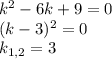 k^2-6k+9=0\\ (k-3)^2=0\\ k_{1,2}=3