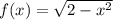 f(x)=\sqrt{2-x^{2}}