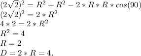 (2\sqrt{2})^{2} = R^{2} + R^{2} - 2* R*R* cos(90) \\ (2\sqrt{2})^{2} = 2* R^{2} \\ 4*2= 2*R^{2} \\ R^{2} =4 \\ R=2 \\ D=2*R=4.