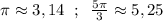 \pi \approx 3,14\; \; ;\; \; \frac{5\pi }{3}\approx 5,25