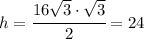 h=\cfrac{16\sqrt{3} \cdot \sqrt{3}}{2} =24