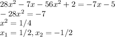 28x^2 -7x -56x^2+2=-7x-5 \\ -28x^2=-7 \\ x^2=1/4 \\ x_1= 1/2 , x_2= - 1/2