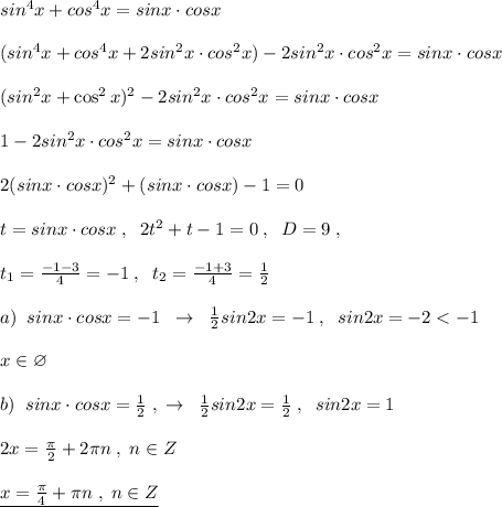 sin^4x+cos^4x=sinx\cdot cosx\\\\(sin^4x+cos^4x+2sin^2x\cdot cos^2x)-2sin^2x\cdot cos^2x=sinx\cdot cosx\\\\(sin^2x+\cos^2x)^2-2sin^2x\cdot cos^2x=sinx\cdot cosx\\\\1-2sin^2x\cdot cos^2x=sinx\cdot cosx\\\\2(sinx\cdot cosx)^2+(sinx\cdot cosx)-1=0\\\\t=sinx\cdot cosx\; ,\; \; 2t^2+t-1=0\; ,\; \; D=9\; ,\\\\t_1=\frac{-1-3}4}=-1\; ,\; \; t_2=\frac{-1+3}{4}=\frac{1}{2}\\\\a)\; \; sinx\cdot cosx=-1\; \; \to \; \; \frac{1}{2}sin2x=-1\; ,\; \; sin2x=-2