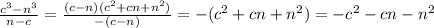 \frac{ {c}^{3} - {n}^{3} }{n - c} = \frac{(c - n)( {c}^{2} + cn + {n}^{2}) }{ - (c - n)} = - ( {c}^{2} + cn + {n}^{2} ) = - {c}^{2} - cn - {n}^{2}