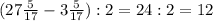 (27 \frac{5}{17} - 3 \frac{5}{17}) : 2 = 24 : 2 = 12