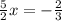 \frac{5}{2} x = - \frac{2}{3}