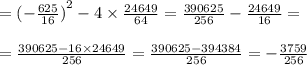 = {( - \frac{625}{16} )}^{2} - 4 \times \frac{24649}{64} = \frac{390625}{256} - \frac{24649}{16} = \\ \\ = \frac{390625 - 16 \times 24649}{256} = \frac{390625 - 394384}{256} = - \frac{3759}{256} \\