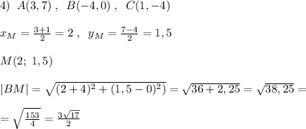 4)\; \; A(3,7)\; ,\; \; B(-4,0)\; ,\; \; C(1,-4)\\\\x_{M}=\frac{3+1}{2}=2\; ,\; \; y_{M}=\frac{7-4}{2}=1,5\\\\M(2;\; 1,5)\\\\|BM|=\sqrt{(2+4)^2+(1,5-0)^2)}=\sqrt{36+2,25}=\sqrt{38,25}=\\\\=\sqrt{\frac{153}{4}}=\frac{3\sqrt{17}}{2}