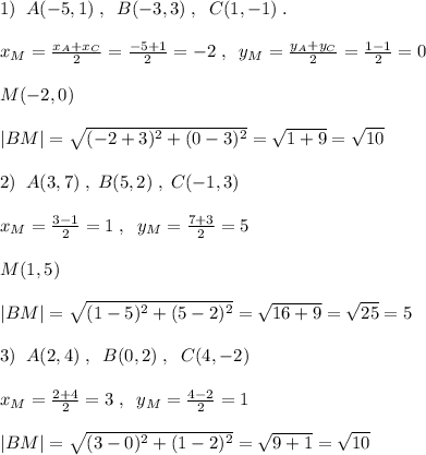 1)\; \; A(-5,1)\; ,\; \; B(-3,3)\; ,\; \; C(1,-1)\; .\\\\x_{M}=\frac{x_{A}+x_{C}}{2}=\frac{-5+1}{2}=-2\; ,\; \; y_{M}=\frac{y_{A}+y_{C}}{2}=\frac{1-1}{2}=0\\\\M(-2,0)\\\\|BM|=\sqrt{(-2+3)^2+(0-3)^2}=\sqrt{1+9}=\sqrt{10}\\\\2)\; \; A(3,7)\; ,\; B(5,2)\; ,\; C(-1,3)\\\\x_{M}=\frac{3-1}{2}=1\; ,\; \; y_{M}=\frac{7+3}{2}=5\\\\M(1,5)\\\\|BM|=\sqrt{(1-5)^2+(5-2)^2}=\sqrt{16+9}=\sqrt{25}=5\\\\3)\; \; A(2,4)\; ,\; \; B(0,2)\; ,\; \; C(4,-2)\\\\x_{M}=\frac{2+4}{2}=3\; ,\; \; y_{M}=\frac{4-2}{2}=1\\\\|BM|=\sqrt{(3-0)^2+(1-2)^2}=\sqrt{9+1}=\sqrt{10}