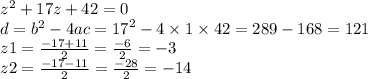 {z}^{2} + 17z + 42 = 0 \\ d = {b}^{2} - 4ac = {17}^{2} - 4 \times 1 \times 42 = 289 - 168 = 121 \\ z1 = \frac{ - 17 + 11}{2} = \frac{ - 6}{2} = - 3 \\ z2 = \frac{ - 17 - 11}{2} = \frac{ - 28}{2} = - 14