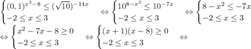 \begin {cases} (0,1)^{x^2-8} \leq (\sqrt{10})^{-14x} \\ -2 \leq x \leq 3 \end {cases} \Leftrightarrow \begin {cases} 10^{8-x^2} \leq 10^{-7x} \\ -2 \leq x \leq 3 \end {cases} \Leftrightarrow \begin {cases} 8-x^2 \leq -7x \\ -2 \leq x \leq 3 \end {cases} \\ \Leftrightarrow \begin {cases} x^2 -7x - 8 \geq 0 \\ -2 \leq x \leq 3 \end {cases} \Leftrightarrow \begin {cases} (x+1)(x-8) \geq 0 \\ -2 \leq x \leq 3 \end {cases} \Leftrightarrow