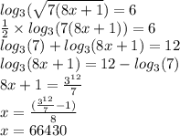 log_{3}( \sqrt{7(8x + 1} ) = 6 \\ \frac{1}{2} \times log_{3}(7(8x + 1)) = 6 \\ log_{3}(7) + log_{3}(8x + 1) = 12 \\ log_{3}(8x + 1) = 12 - log_{3}(7) \\ 8x + 1 = \frac{{3}^{12} }{7 } \\ \ x = \frac{(\frac{{3}^{12} }{7 } - 1 )}{8} \\ x = 66430