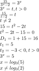 \frac{15}{3^x-2} =3^x\\3^x=t,t0\\\frac{15}{t-2} =t\\t\neq 2\\15=t^2-2t\\t^2-2t-15=0\\D_1=1+15=16\\t_1=5\\t_2=-30\\3^x=5\\x=log_3(5)\\x\neq log_3(2)