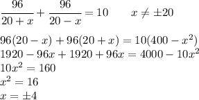 \cfrac{96}{20+x}+\cfrac{96}{20-x}=10 \ \ \ \ \ \ x\neq б 20\\ \\ 96(20-x)+96(20+x)=10(400-x^2)\\ 1920-96x+1920+96x=4000-10x^2\\ 10x^2=160\\ x^2=16\\ x= б4