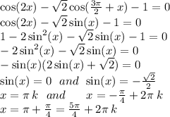 \cos(2x) - \sqrt{2} \cos( \frac{3\pi}{2} + x) - 1 = 0 \\ \cos(2x) - \sqrt{2} \sin(x) - 1 = 0 \\ 1 - 2 \sin ^{2} (x) - \sqrt{2 } \sin(x) - 1 = 0 \\ - 2 \sin^{2} (x) - \sqrt{2} \sin(x) = 0 \\ - \sin(x) (2 \sin(x) + \sqrt{2} ) = 0 \\ \sin(x) = 0 \: \: \: and \: \: \sin(x) = - \frac{ \sqrt{2} }{2} \\ x = \pi \: k \: \: \: and \: \: \: \: \: \: \: \: x = - \frac{\pi}{4} + 2\pi \: k \\ \: \: \: \: \: \: \: \: \: \: \: \: \: \: \: \: \: \: \: \: \: \: \: \: \: \: \: \: \: \: \: \: \: x = \pi + \frac{\pi}{4} = \frac{5\pi}{4} + 2\pi \: k