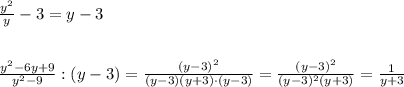 \frac{y^2}{y}-3=y-3\\\\\\\frac{y^2-6y+9}{y^2-9}:(y-3)=\frac{(y-3)^2}{(y-3)(y+3)\cdot (y-3)}=\frac{(y-3)^2}{(y-3)^2(y+3)}=\frac{1}{y+3}