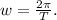 w = \frac{2\pi}{T}.