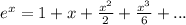 {e}^{x} = 1 + x + \frac{ {x}^{2} }{2} + \frac{ {x}^{3} }{6} + ...