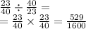 \frac{23}{40} \div \frac{40}{23} = \\ = \frac{23}{40} \times \frac{23}{40} = \frac{529}{1600}