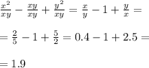 \frac{ {x}^{2} }{xy} - \frac{xy}{xy} + \frac{ {y}^{2} }{xy} = \frac{x}{y} - 1 + \frac{y}{x} = \\ \\ = \frac{2}{5} - 1 + \frac{5}{2} = 0.4 - 1 + 2.5 = \\ \\ = 1.9 \\