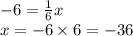 - 6 = \frac{1}{6} x \\ x = - 6 \times 6 = - 36