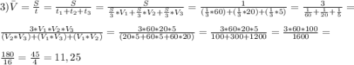 3) \={V} = \frac{S}{t} = \frac{S}{t_1+t_2+t_3} = \frac{S}{\frac{S}{3}*V_1+\frac{S}{3}*V_2+\frac{S}{3}*V_3} = \frac{1}{(\frac{1}{3}*60)+(\frac{1}{3}*20)+(\frac{1}{3}*5)} = \frac{3}{\frac{1}{60}+\frac{1}{20} + \frac{1}{5}} =\\\\ \frac{3*V_1*V_2*V_3}{(V_2*V_3)+(V_1*V_3)+(V_1*V_2)}=\frac{3*60*20*5}{(20*5+60*5+60*20)} = \frac{3*60*20*5}{100+300+1200} = \frac{3*60*100}{1600} = \\\\ \frac{180}{16} = \frac{45}{4} = 11,25