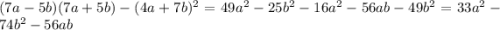 (7a - 5b)(7a + 5b) - (4a + 7b) ^{2} = 49 {a}^{2} - 25 {b}^{2} - 16 {a}^{2} - 56ab - 49 {b}^{2} = 33 {a}^{2} - 74 {b}^{2} - 56ab