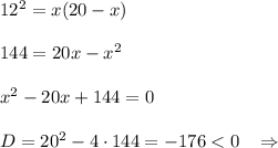 12^2=x(20-x)\\\\144=20x-x^2\\\\x^2-20x+144=0\\\\D=20^2-4\cdot 144=-176