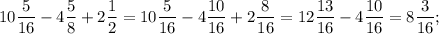 \displaystyle 10\frac{5}{16}-4\frac{5}{8}+2\frac{1}{2}=10\frac{5}{16}-4\frac{10}{16}+2\frac{8}{16}=12\frac{13}{16}-4\frac{10}{16}=8\frac{3}{16};