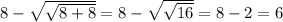 8-\sqrt{\sqrt{8+8}} =8-\sqrt{\sqrt{16}} =8-2=6