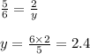 \frac{5}{6} = \frac{2}{y} \\ \\ y = \frac{6 \times 2}{5} = 2.4