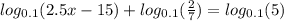 log_{0.1}(2.5x - 15) + log_{0.1}( \frac{2}{7} ) = log_{0.1}(5)