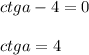 ctga - 4 = 0 \\ \\ ctga = 4 \\