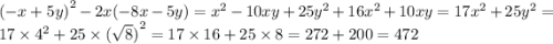 {( - x + 5y)}^{2} - 2x( - 8x - 5y) = {x}^{2} - 10xy + 25 {y}^{2} + 16 {x}^{2} + 10xy = 17 {x}^{2} + 25 {y}^{2} = 17 \times {4}^{2} + 25 \times {( \sqrt{8} )}^{2} = 17 \times 16 + 25 \times 8 = 272 + 200 = 472