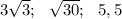 3\sqrt{3}; \ \ \sqrt{30}; \ \ 5,5