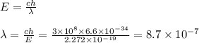 E = \frac{ch}{ \lambda} \\ \\ \lambda = \frac{ch}{E} = \frac{3 \times {10}^{8} \times 6 .6 \times 10 ^{ - 34} }{2.272 \times 10 ^{ - 19} } = 8.7 \times {10}^{ - 7}