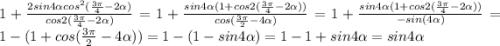 1+\frac{2sin4\alpha cos^2(\frac{3\pi}{4}-2\alpha)}{cos2(\frac{3\pi}{4}-2\alpha)}=1+\frac{sin4\alpha (1+cos2(\frac{3\pi}{4}-2\alpha))}{cos(\frac{3\pi}{2}-4\alpha)}=1+\frac{sin4\alpha (1+cos2(\frac{3\pi}{4}-2\alpha))}{-sin(4\alpha)}=1-(1+cos(\frac{3\pi}{2}-4\alpha))=1- (1-sin4\alpha)=1- 1+sin4\alpha=sin4\alpha