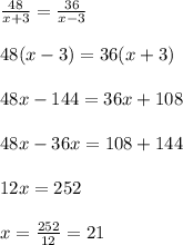 \frac{48}{x + 3} = \frac{36}{x - 3} \\ \\ 48(x - 3) = 36(x + 3) \\ \\ 48x - 144 = 36x + 108 \\ \\ 48x - 36x = 108 + 144 \\ \\ 12x = 252 \\ \\ x = \frac{252}{12} = 21