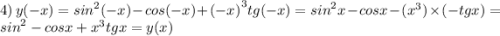 4) \: \: y( - x) = {sin}^{2}(-x) - cos(-x) + {(-x)}^{3} tg(-x) = {sin}^{2}x - cosx - ({x}^{3}) \times (-tgx) = {sin}^{2} - cosx + {x}^{3}tgx = y(x)