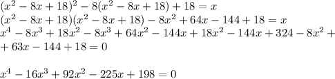 (x^2-8x+18)^2-8(x^2-8x+18)+18=x \\ (x^2-8x+18)(x^2-8x+18)-8x^2+64x-144+18=x \\ x^4-8x^3+18x^2-8x^3+64x^2-144x+18x^2-144x+324-8x^2+\\+63x-144+18=0 \\ \\ x^4-16x^3+92x^2-225x+198=0