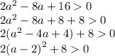 2 {a}^{2} - 8a + 16 0 \\ 2 {a}^{2} - 8a + 8 + 8 0 \\ 2( {a}^{2} - 4a + 4) + 8 0 \\ 2 {(a - 2)}^{2} + 8 0