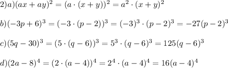 2) a) (ax+ay)^2=(a\cdot(x+y))^2=a^2\cdot(x+y)^2\\\\ b) (-3p+6)^3=(-3\cdot(p-2))^3=(-3)^3\cdot(p-2)^3=-27(p-2)^3\\\\ c) (5q-30)^3=(5\cdot(q-6))^3=5^3\cdot(q-6)^3=125(q-6)^3\\\\ d) (2a-8)^4=(2\cdot(a-4))^4=2^4\cdot(a-4)^4=16(a-4)^4