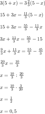 3(5+x)=3\frac{2}{3} (5-x)\\ \\ 15+3x=\frac{11}{3} (5-x)\\ \\ 15+3x=\frac{55}{3}-\frac{11}{3}x\\ \\ 3x+\frac{11}{3}x=\frac{55}{3}-15\\ \\ \frac{9}{3}x+\frac{11}{3}x=\frac{55}{3}-\frac{45}{3}\\ \\ \frac{20}{3}x=\frac{10}{3}\\ \\ x=\frac{10}{3}:\frac{20}{3}\\ \\ x=\frac{10}{3}\cdot\frac{3}{20}\\ \\ x=\frac{1}{2} \\ \\ x=0,5