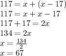 117 = x + (x - 17) \\ 117 = x + x - 17 \\ 117 + 17 = 2x \\ 134 = 2x \\ x = \frac{134}{2} \\ x = 67